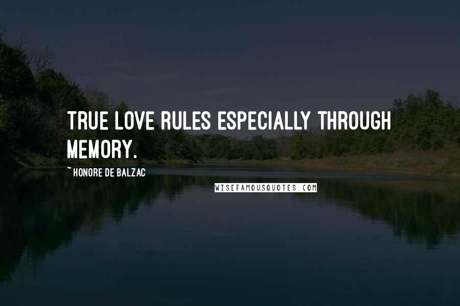 Honore De Balzac Quotes: True love rules especially through memory.