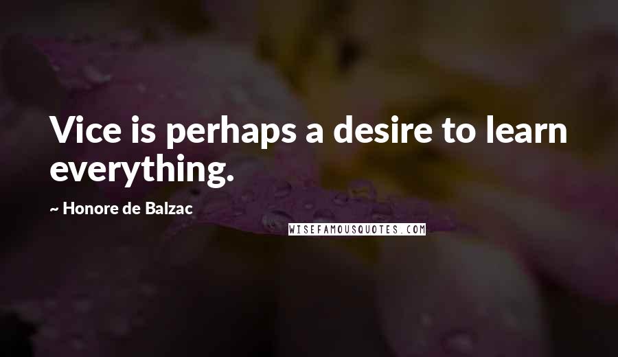 Honore De Balzac Quotes: Vice is perhaps a desire to learn everything.