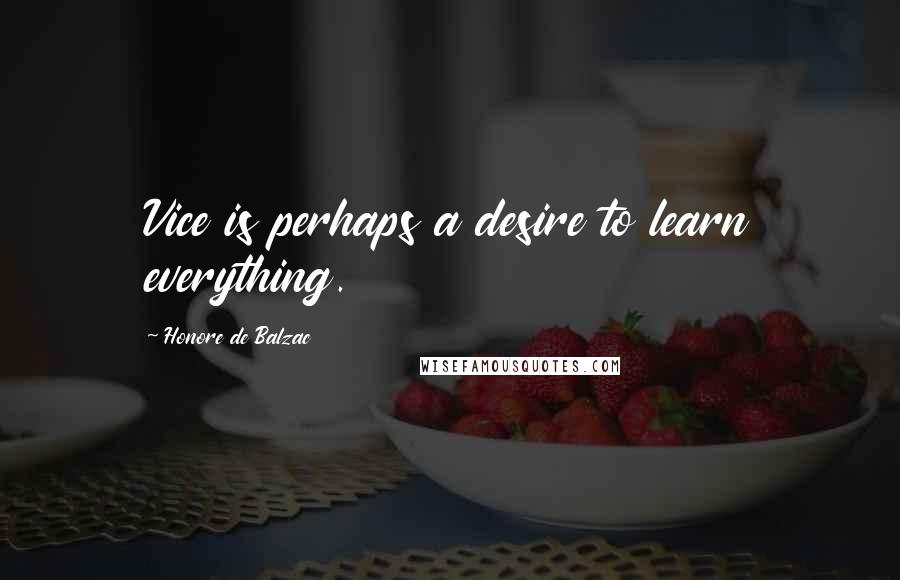 Honore De Balzac Quotes: Vice is perhaps a desire to learn everything.