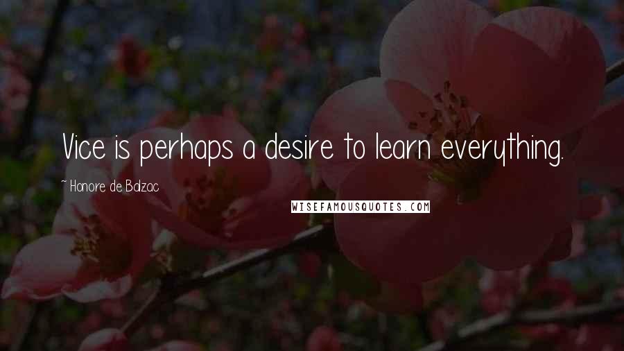 Honore De Balzac Quotes: Vice is perhaps a desire to learn everything.