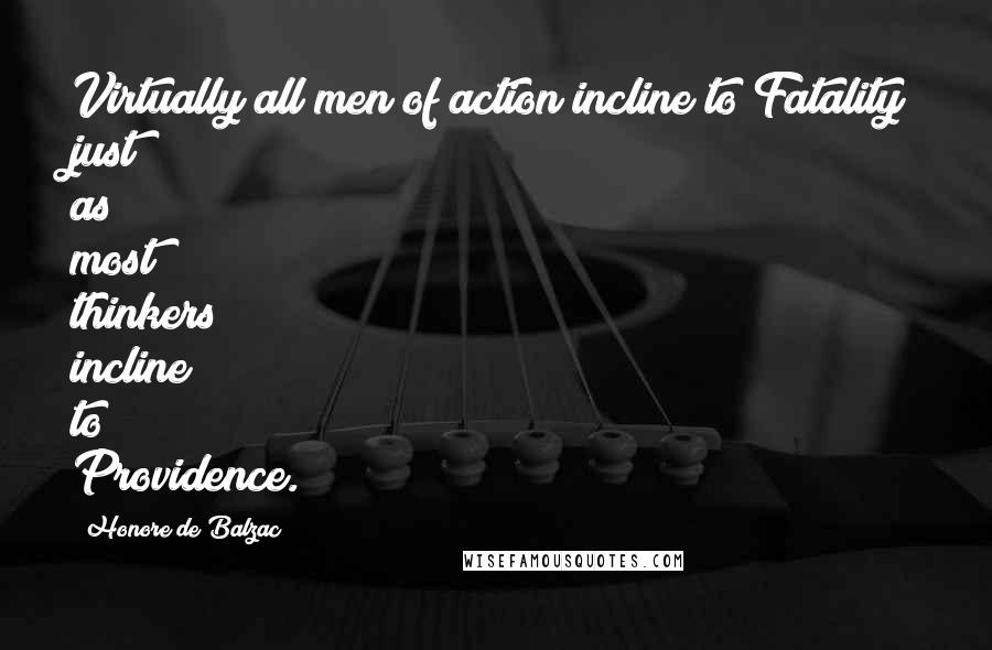 Honore De Balzac Quotes: Virtually all men of action incline to Fatality just as most thinkers incline to Providence.