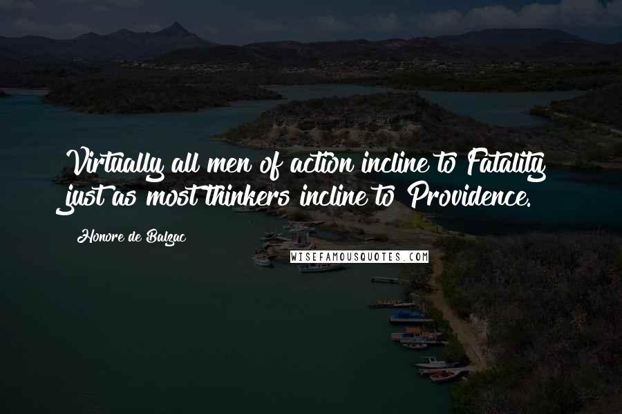 Honore De Balzac Quotes: Virtually all men of action incline to Fatality just as most thinkers incline to Providence.