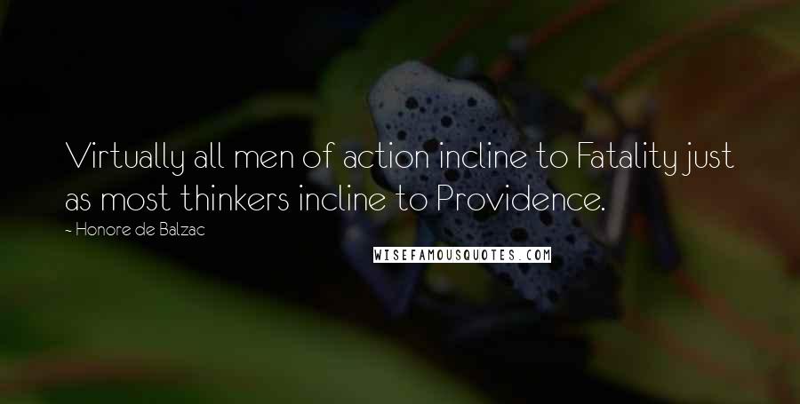 Honore De Balzac Quotes: Virtually all men of action incline to Fatality just as most thinkers incline to Providence.