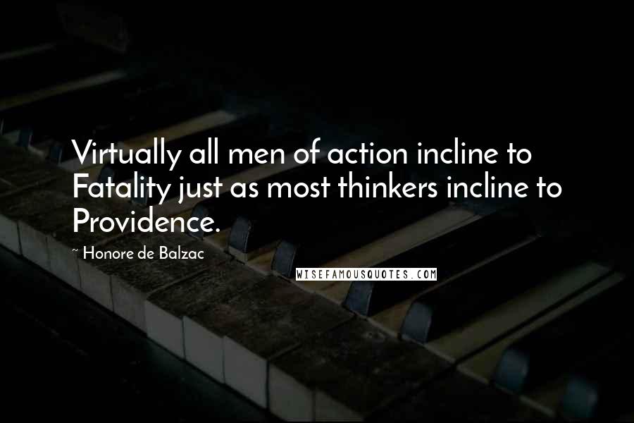 Honore De Balzac Quotes: Virtually all men of action incline to Fatality just as most thinkers incline to Providence.