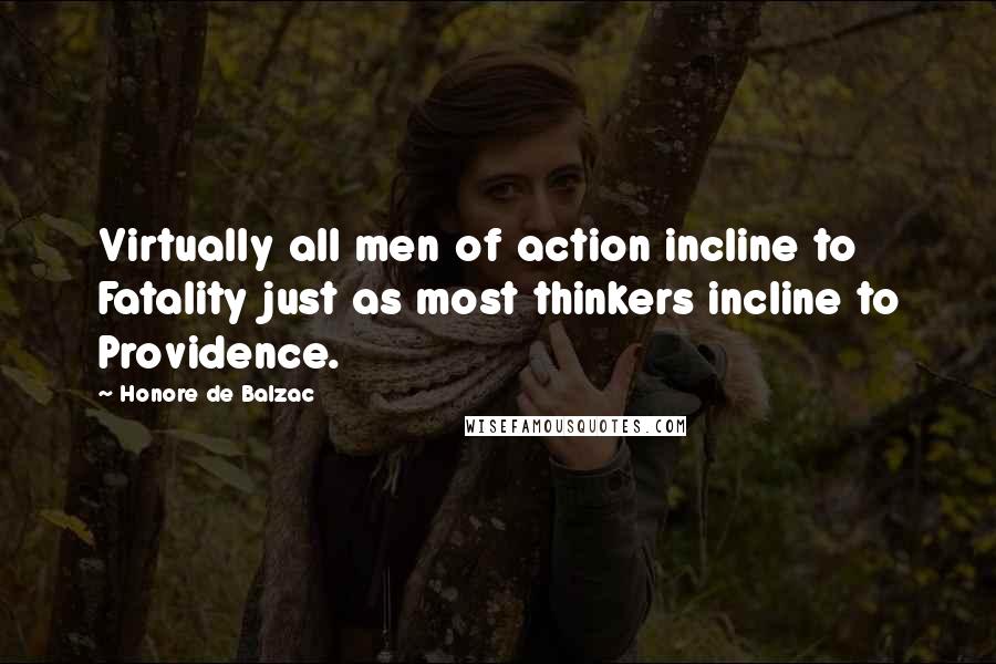 Honore De Balzac Quotes: Virtually all men of action incline to Fatality just as most thinkers incline to Providence.