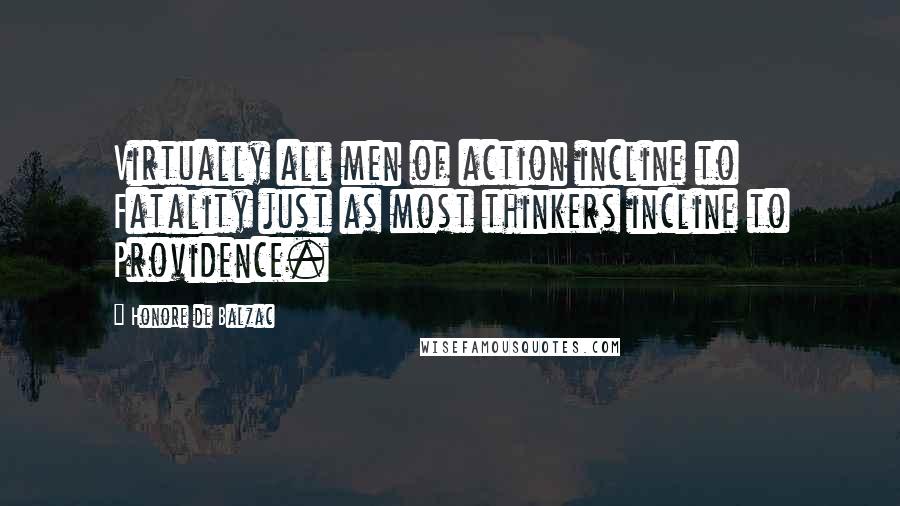 Honore De Balzac Quotes: Virtually all men of action incline to Fatality just as most thinkers incline to Providence.