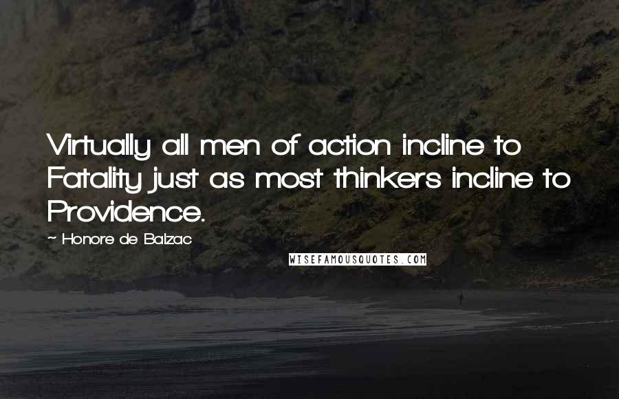 Honore De Balzac Quotes: Virtually all men of action incline to Fatality just as most thinkers incline to Providence.