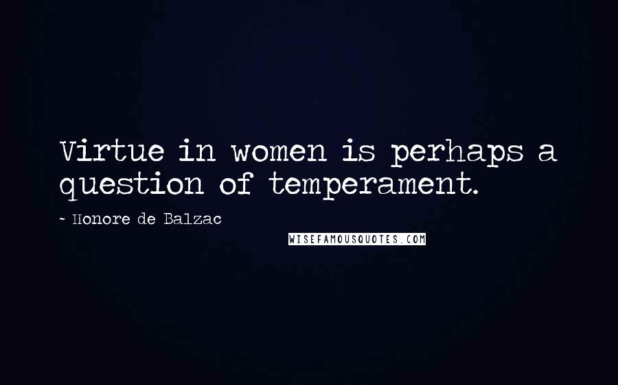 Honore De Balzac Quotes: Virtue in women is perhaps a question of temperament.