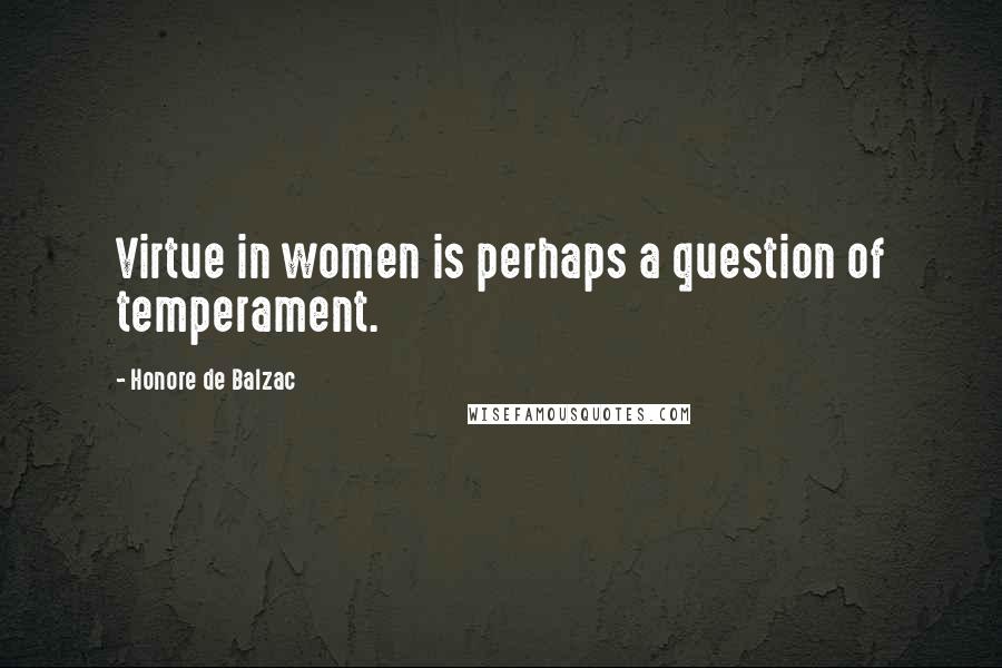 Honore De Balzac Quotes: Virtue in women is perhaps a question of temperament.