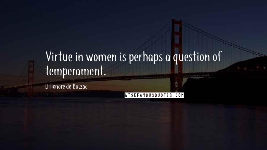 Honore De Balzac Quotes: Virtue in women is perhaps a question of temperament.