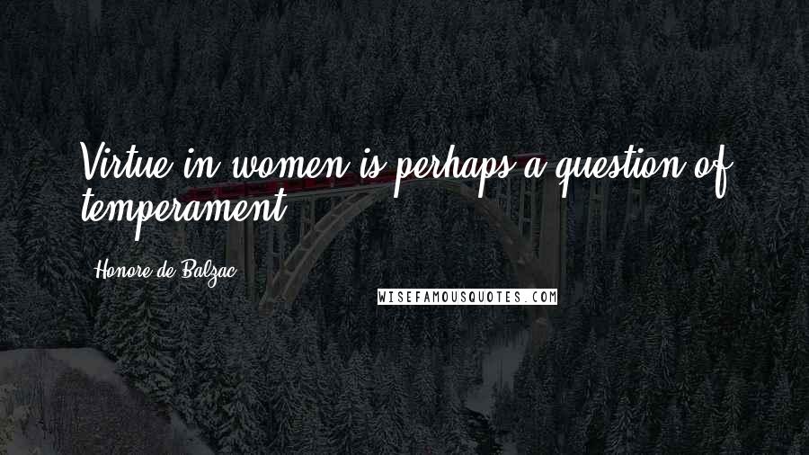 Honore De Balzac Quotes: Virtue in women is perhaps a question of temperament.