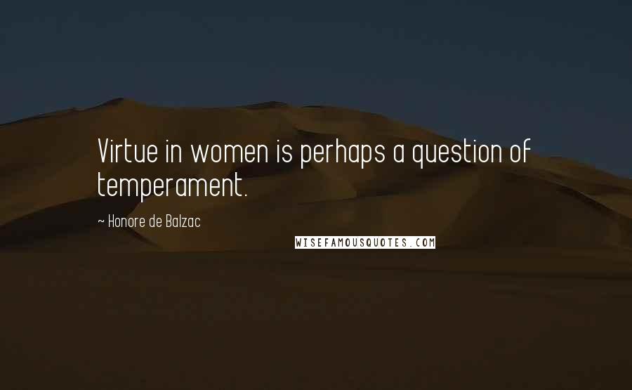 Honore De Balzac Quotes: Virtue in women is perhaps a question of temperament.