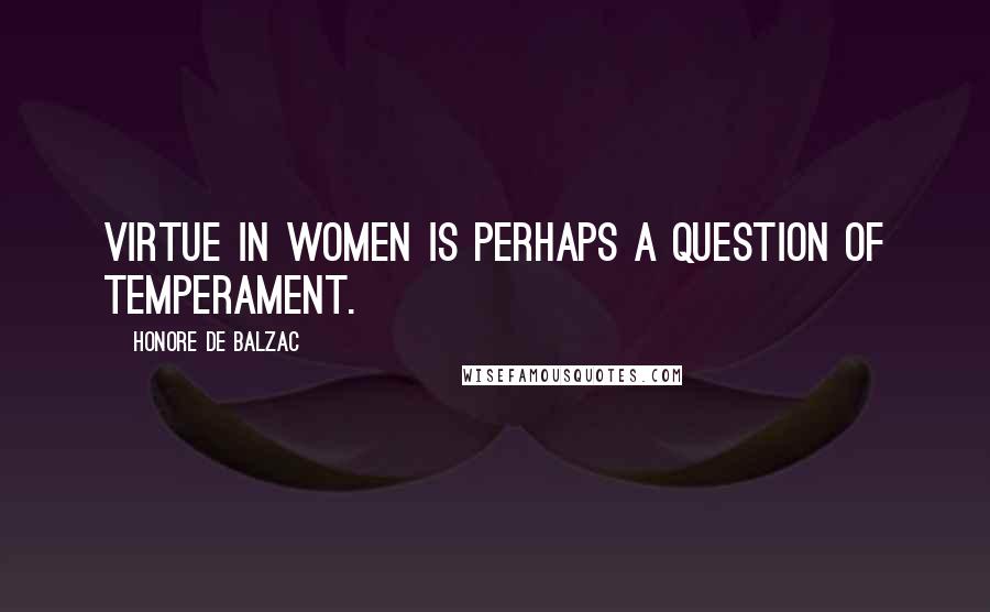 Honore De Balzac Quotes: Virtue in women is perhaps a question of temperament.
