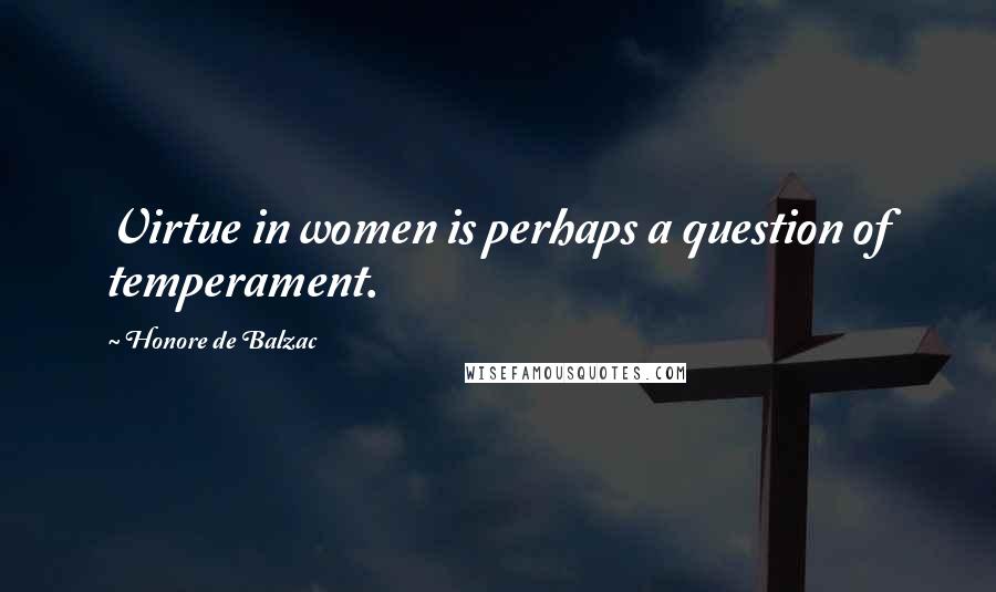 Honore De Balzac Quotes: Virtue in women is perhaps a question of temperament.