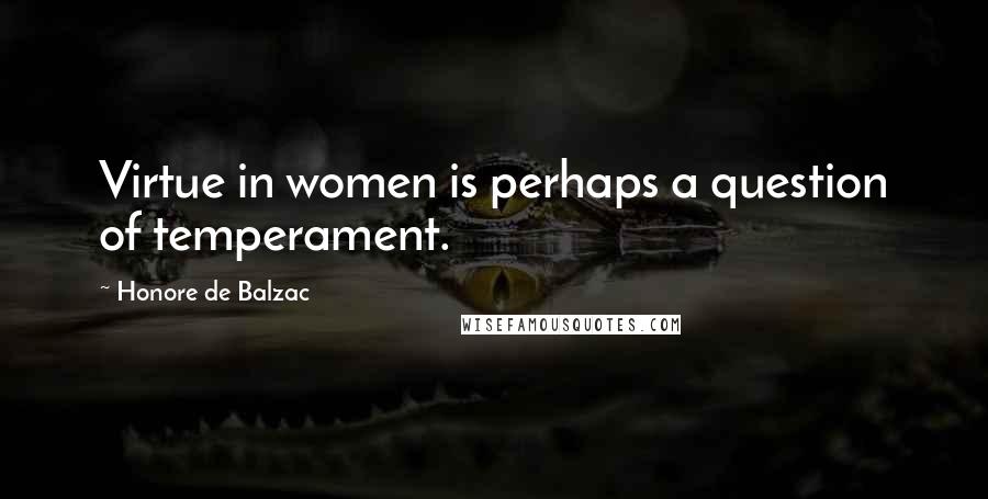 Honore De Balzac Quotes: Virtue in women is perhaps a question of temperament.