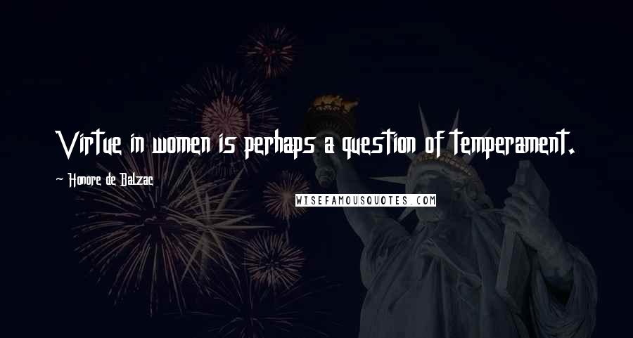 Honore De Balzac Quotes: Virtue in women is perhaps a question of temperament.