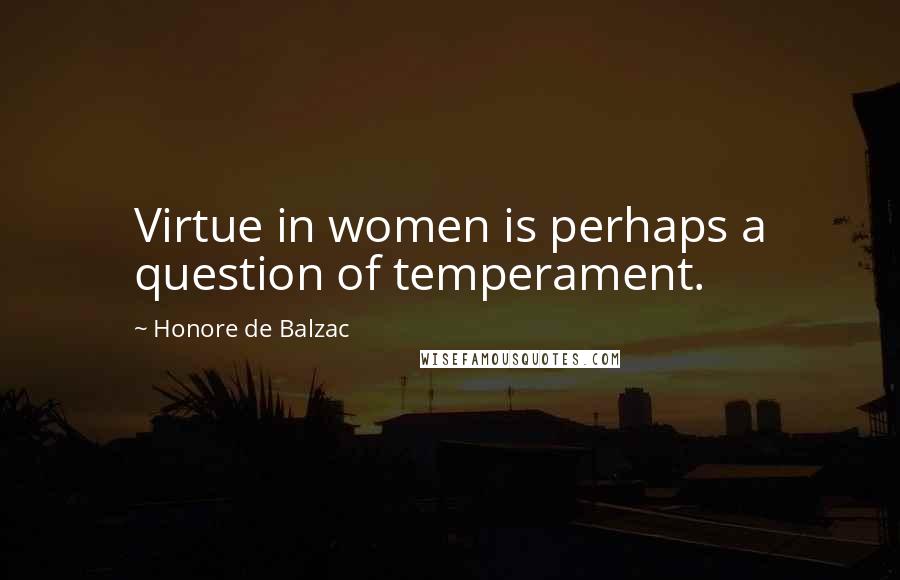 Honore De Balzac Quotes: Virtue in women is perhaps a question of temperament.