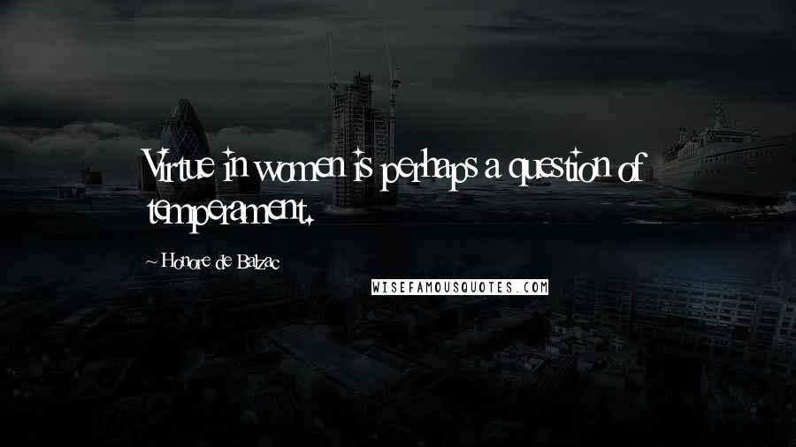 Honore De Balzac Quotes: Virtue in women is perhaps a question of temperament.