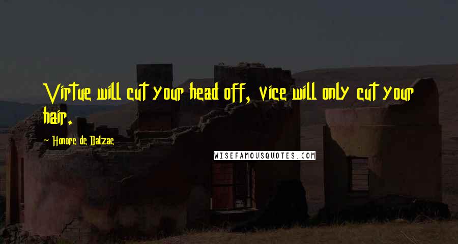 Honore De Balzac Quotes: Virtue will cut your head off, vice will only cut your hair.