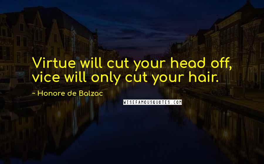 Honore De Balzac Quotes: Virtue will cut your head off, vice will only cut your hair.