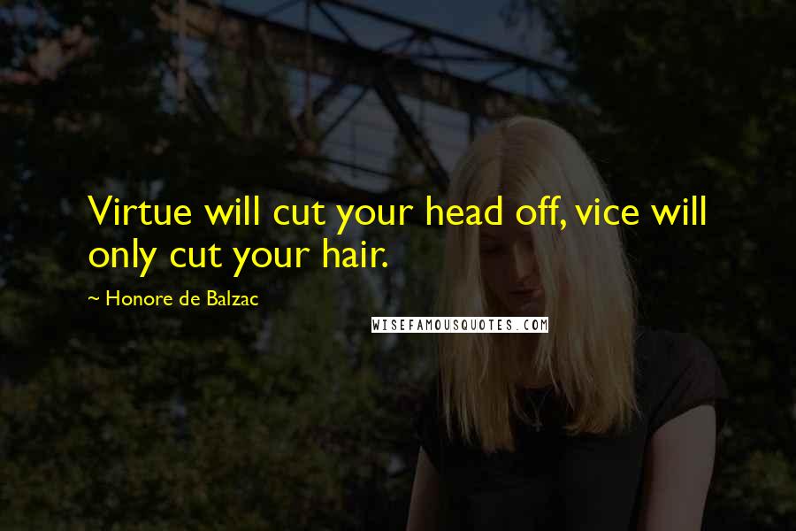 Honore De Balzac Quotes: Virtue will cut your head off, vice will only cut your hair.