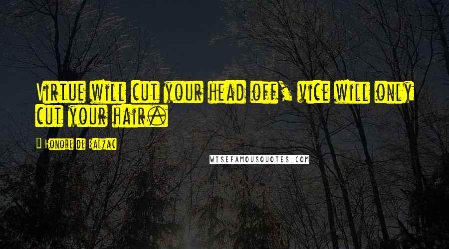 Honore De Balzac Quotes: Virtue will cut your head off, vice will only cut your hair.