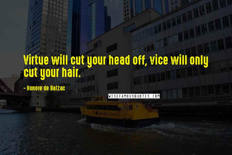 Honore De Balzac Quotes: Virtue will cut your head off, vice will only cut your hair.