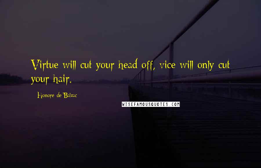 Honore De Balzac Quotes: Virtue will cut your head off, vice will only cut your hair.