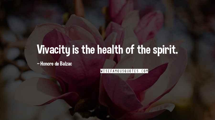 Honore De Balzac Quotes: Vivacity is the health of the spirit.