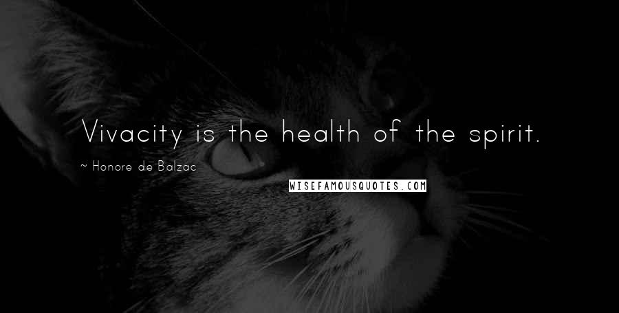 Honore De Balzac Quotes: Vivacity is the health of the spirit.