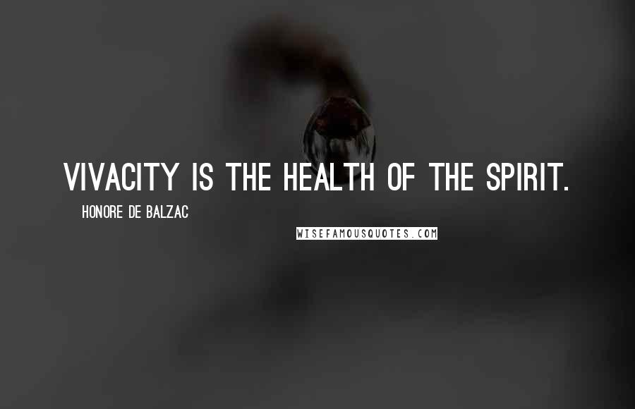 Honore De Balzac Quotes: Vivacity is the health of the spirit.