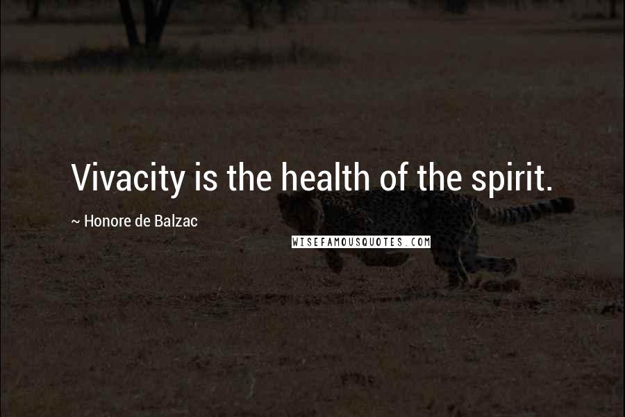 Honore De Balzac Quotes: Vivacity is the health of the spirit.