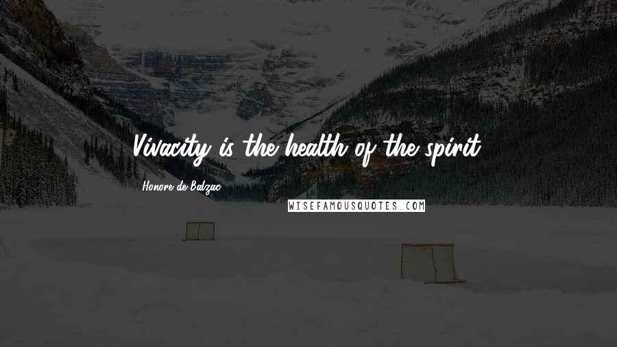Honore De Balzac Quotes: Vivacity is the health of the spirit.