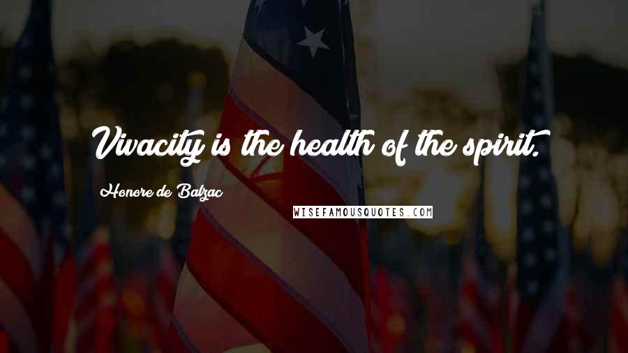 Honore De Balzac Quotes: Vivacity is the health of the spirit.
