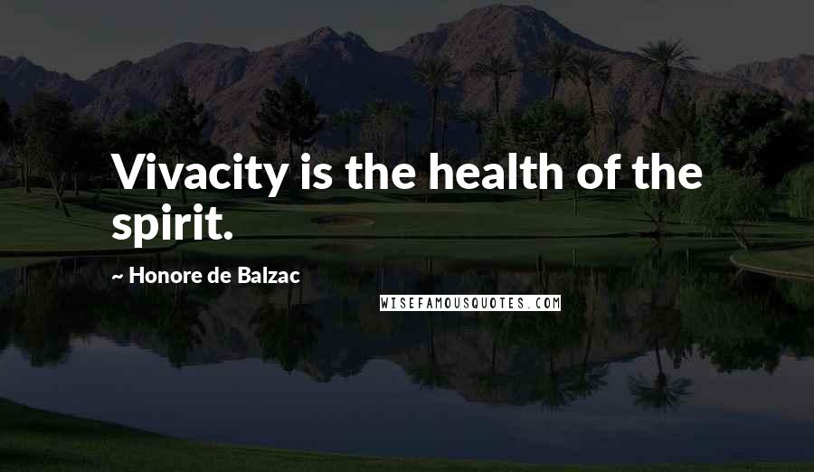 Honore De Balzac Quotes: Vivacity is the health of the spirit.