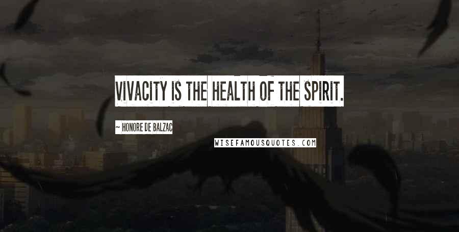 Honore De Balzac Quotes: Vivacity is the health of the spirit.