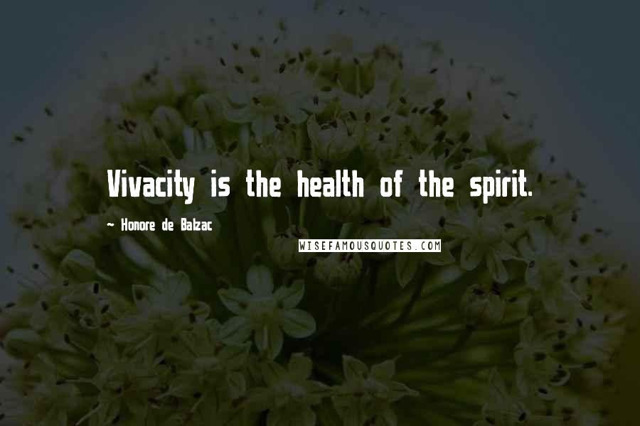 Honore De Balzac Quotes: Vivacity is the health of the spirit.