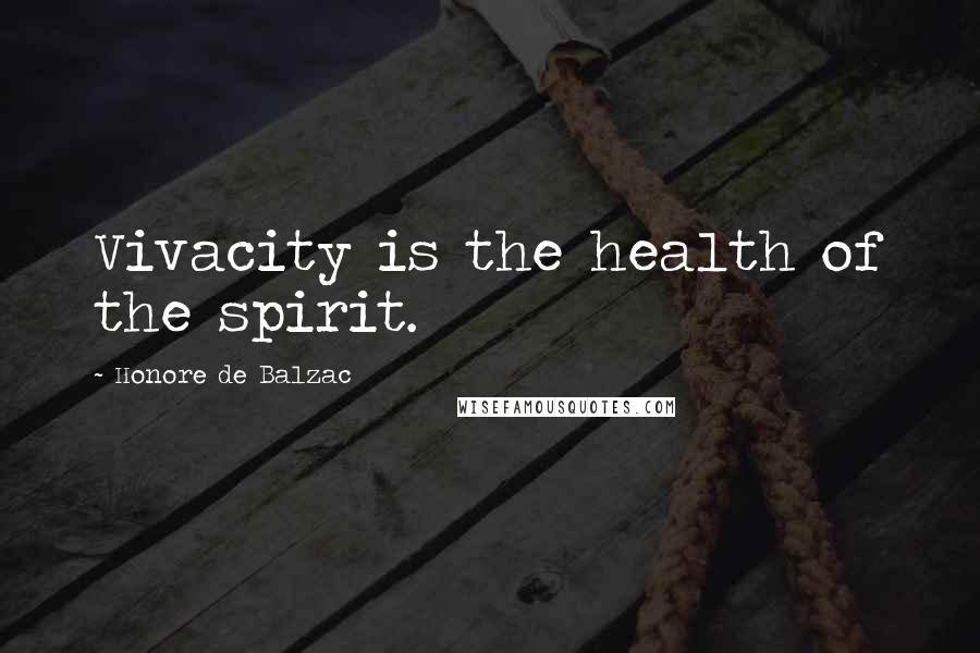 Honore De Balzac Quotes: Vivacity is the health of the spirit.