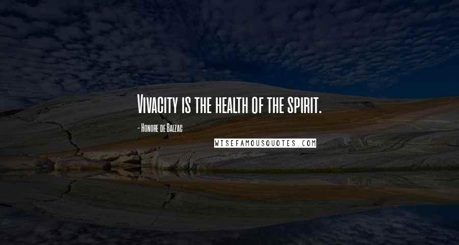 Honore De Balzac Quotes: Vivacity is the health of the spirit.