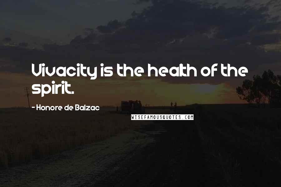 Honore De Balzac Quotes: Vivacity is the health of the spirit.