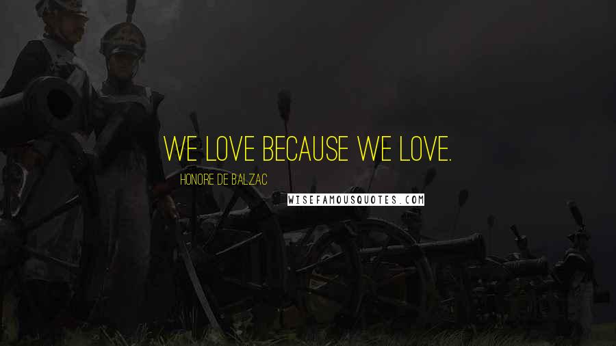 Honore De Balzac Quotes: We love because we love.