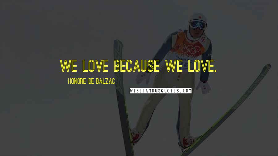 Honore De Balzac Quotes: We love because we love.