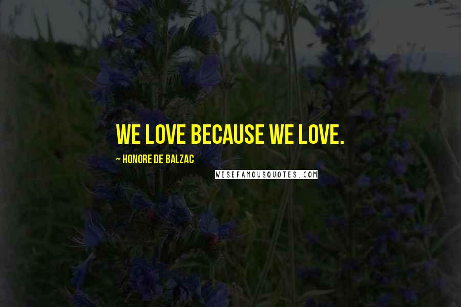 Honore De Balzac Quotes: We love because we love.