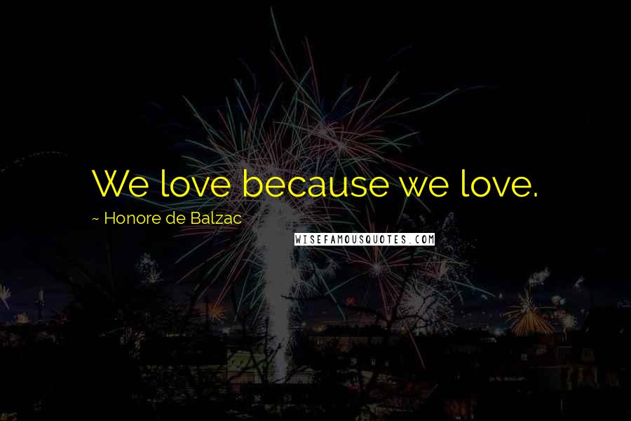 Honore De Balzac Quotes: We love because we love.