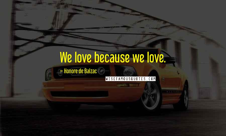 Honore De Balzac Quotes: We love because we love.