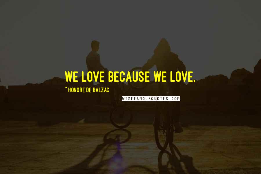 Honore De Balzac Quotes: We love because we love.