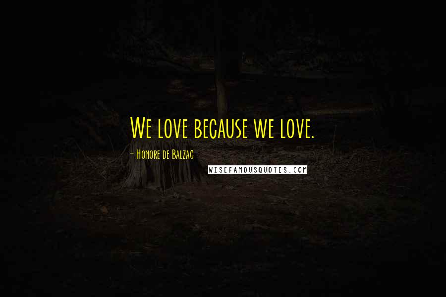 Honore De Balzac Quotes: We love because we love.