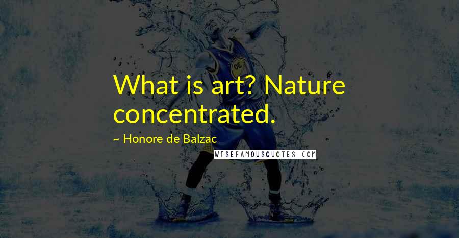 Honore De Balzac Quotes: What is art? Nature concentrated.