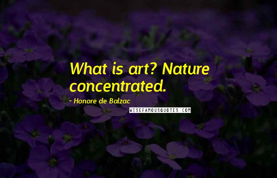 Honore De Balzac Quotes: What is art? Nature concentrated.