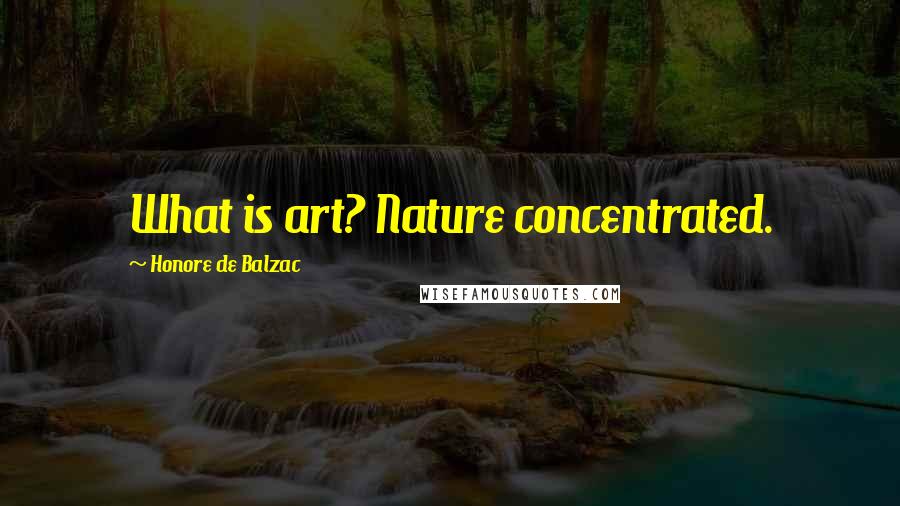 Honore De Balzac Quotes: What is art? Nature concentrated.